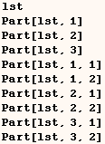 lst Part[lst, 1] Part[lst, 2] Part[lst, 3] Part[lst, 1, 1] Part[lst, 1, 2] Part[lst, 2, 1] Part[lst, 2, 2] Part[lst, 3, 1] Part[lst, 3, 2] 