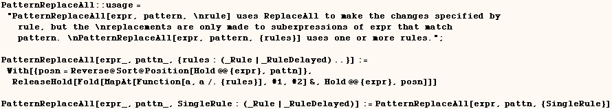 PatternReplaceAll :: usage = "PatternReplaceAll[expr, pattern, \nrule] uses ReplaceAll to ... pr_, pattn_, SingleRule : (_Rule | _RuleDelayed)] := PatternReplaceAll[expr, pattn, {SingleRule}] 
