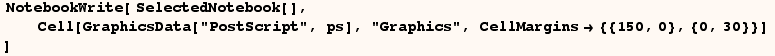  NotebookWrite[ SelectedNotebook[],           &nbs ... ot;PostScript", ps], "Graphics", CellMargins {{150, 0}, {0, 30}}] ]