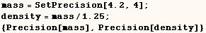 mass = SetPrecision[4.2, 4] ;  density = mass/1.25 ;  {Precision[mass], Precision[density]} 