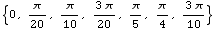 {0, π/20, π/10, (3 π)/20, π/5, π/4, (3 π)/10}