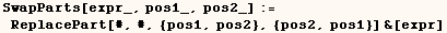 SwapParts[expr_, pos1_, pos2_] := ReplacePart[#, #, {pos1, pos2}, {pos2, pos1}] &[expr]